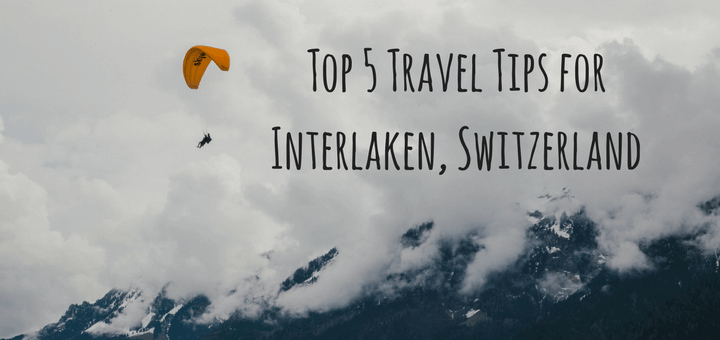 Top 5 Travel Tips for Interlaken, Switzerland