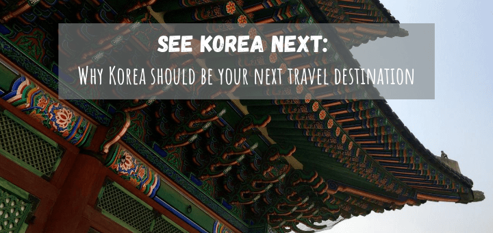 See Korea Next: Why Korea should be your next travel destination