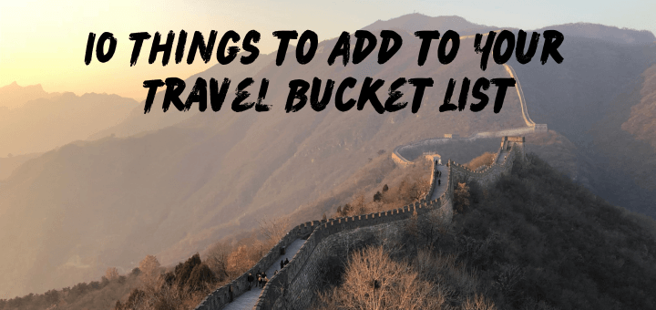 10 Things to Add to Your Travel Bucket List
