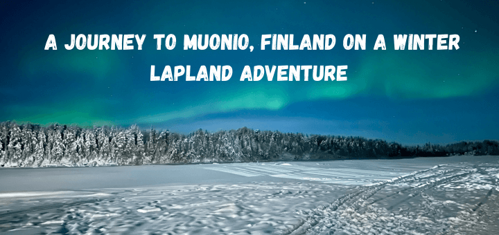A Journey to Muonio, Finland on a Winter Lapland Adventure
